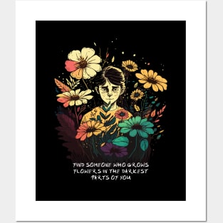 Find Someone Who Grows Flowers In The Darkest Parts Of You Posters and Art